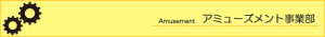 アミューズメント事業部